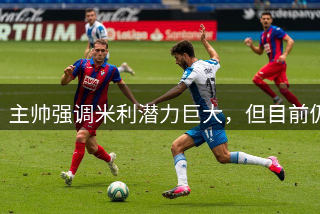 主帅强调米利潜力巨大，但目前仍需循序渐进
