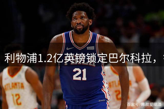 利物浦1.2亿英镑锁定巴尔科拉，锋线引援仍存变数