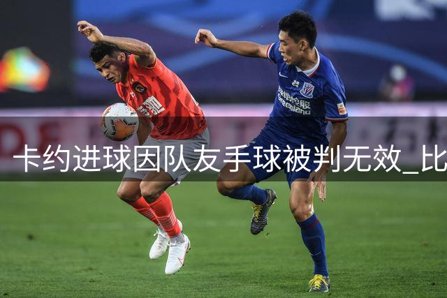 卡约进球因队友手球被判无效 比分未能改写