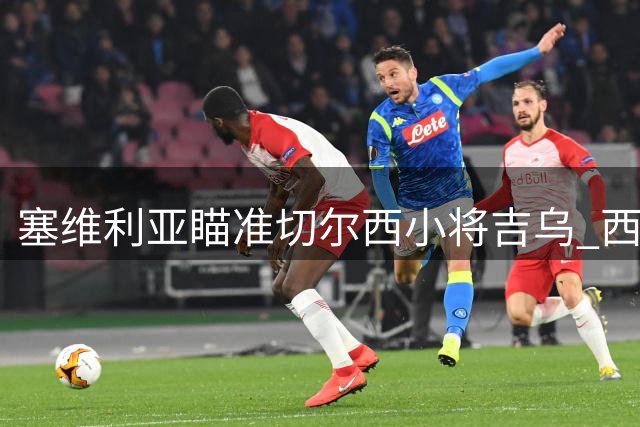 塞维利亚瞄准切尔西小将吉乌 西甲劲旅考虑低成本锋线引援