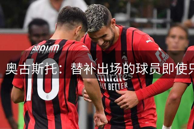 奥古斯托：替补出场的球员即使只有几分钟，有时候也能改变比赛