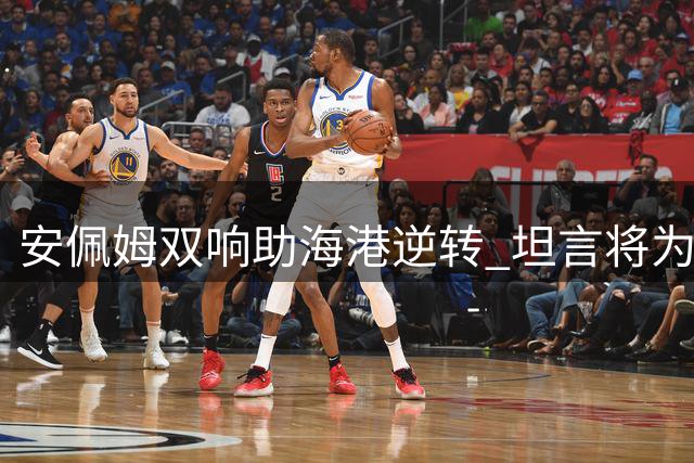 安佩姆双响助海港逆转 坦言将为球队战斗到底