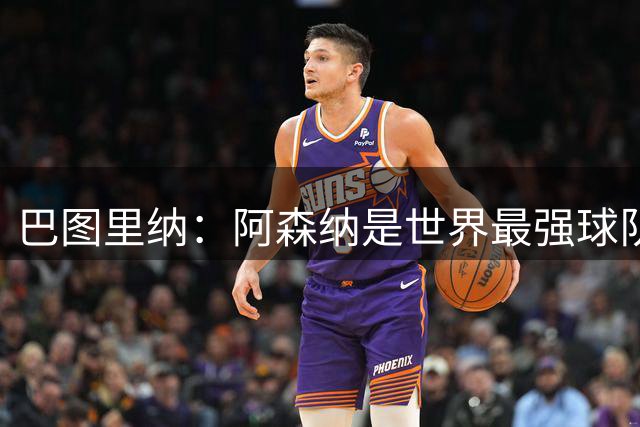 巴图里纳：阿森纳是世界最强球队之一，这种比赛能帮助科莫