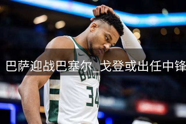 巴萨迎战巴塞尔 戈登或出任中锋