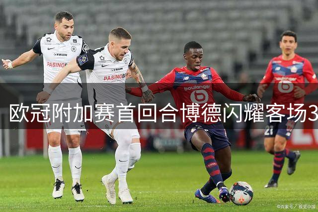 欧冠附加赛首回合博德闪耀客场3-1击败奈梅亨