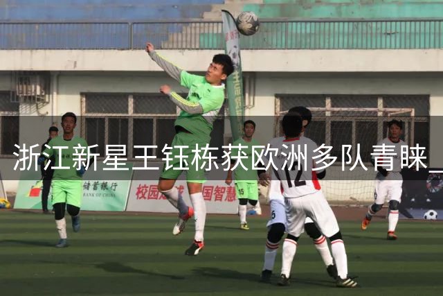 浙江新星王钰栋获欧洲多队青睐 留洋前景明朗