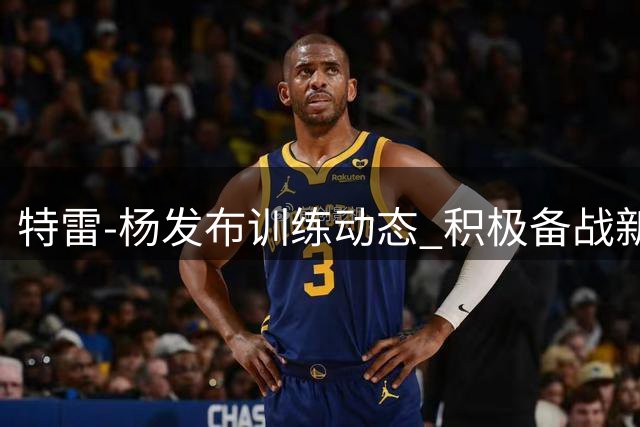 特雷-杨发布训练动态 积极备战新赛季