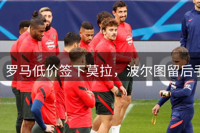 罗马低价签下莫拉，波尔图留后手，未来谁赚谁亏？