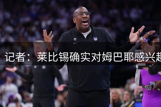 记者：莱比锡确实对姆巴耶感兴趣，但球员转会成本太高
